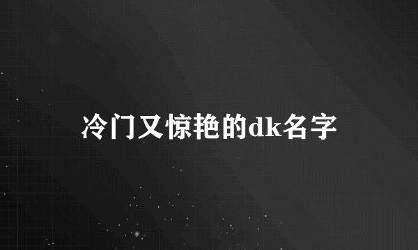 冷门又惊艳的dk名字