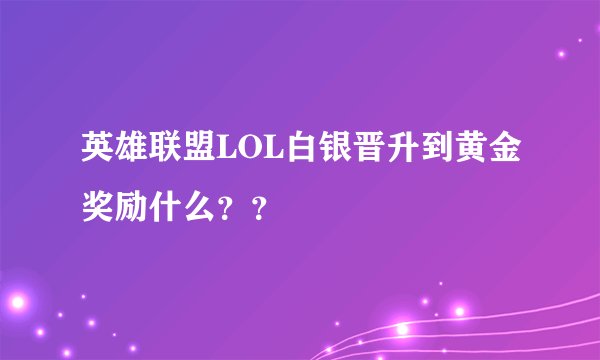 英雄联盟LOL白银晋升到黄金奖励什么？？