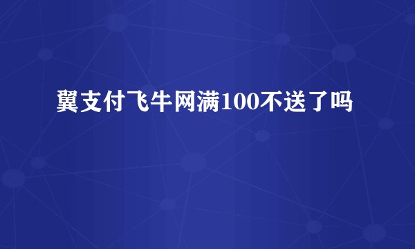 翼支付飞牛网满100不送了吗