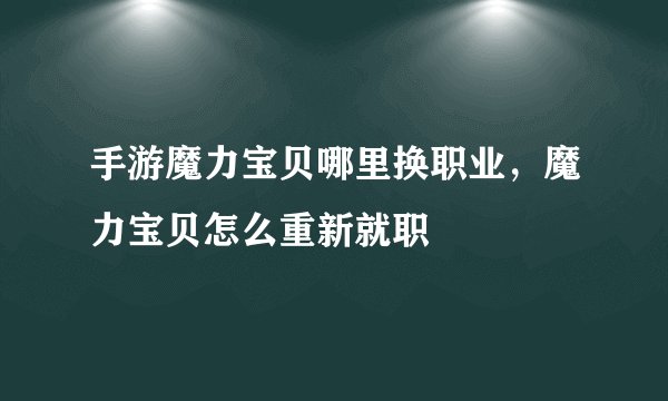 手游魔力宝贝哪里换职业，魔力宝贝怎么重新就职