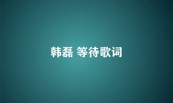 韩磊 等待歌词