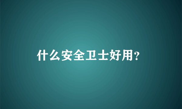 什么安全卫士好用？