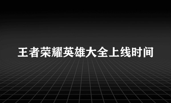 王者荣耀英雄大全上线时间