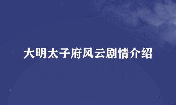 大明太子府风云剧情介绍