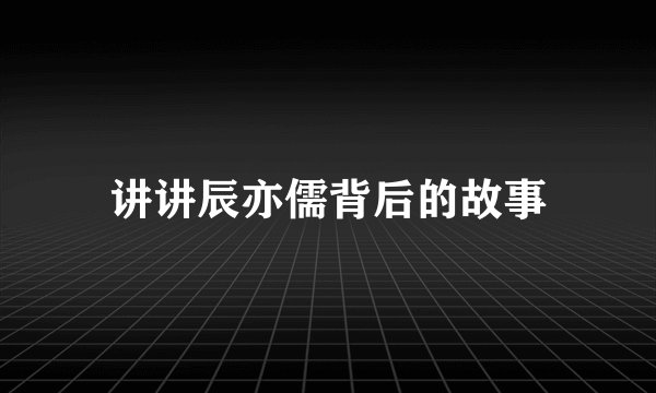 讲讲辰亦儒背后的故事