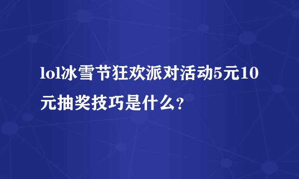 lol冰雪节狂欢派对活动5元10元抽奖技巧是什么？