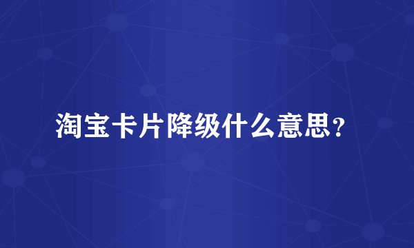 淘宝卡片降级什么意思？