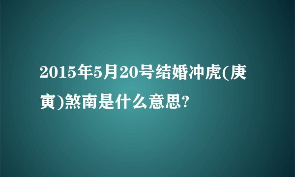 2015年5月20号结婚冲虎(庚寅)煞南是什么意思?