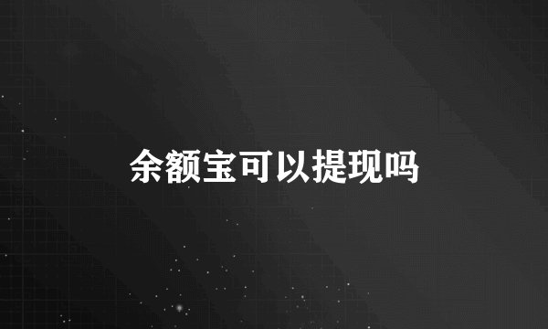 余额宝可以提现吗