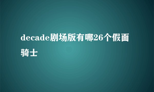 decade剧场版有哪26个假面骑士