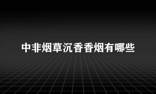 中非烟草沉香香烟有哪些