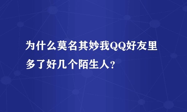 为什么莫名其妙我QQ好友里多了好几个陌生人？