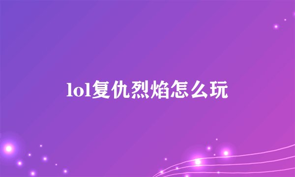 lol复仇烈焰怎么玩