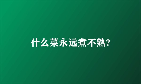 什么菜永远煮不熟?
