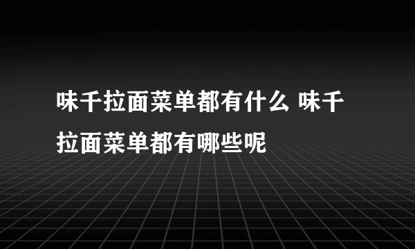 味千拉面菜单都有什么 味千拉面菜单都有哪些呢