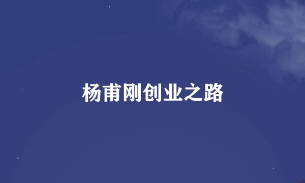 杨甫刚创业之路