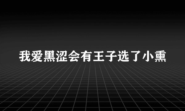 我爱黑涩会有王子选了小熏