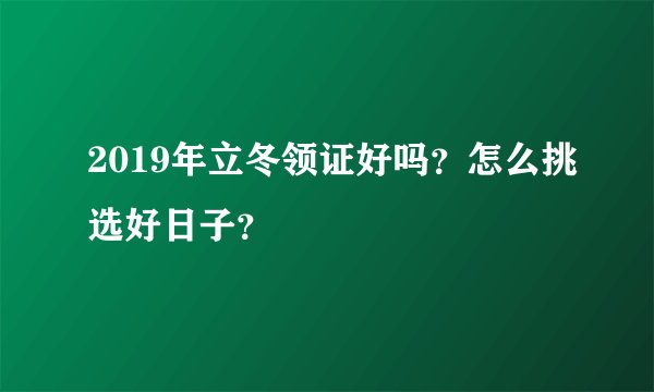 2019年立冬领证好吗？怎么挑选好日子？