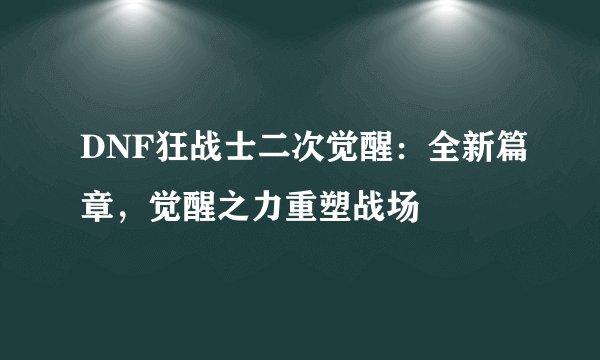 DNF狂战士二次觉醒：全新篇章，觉醒之力重塑战场