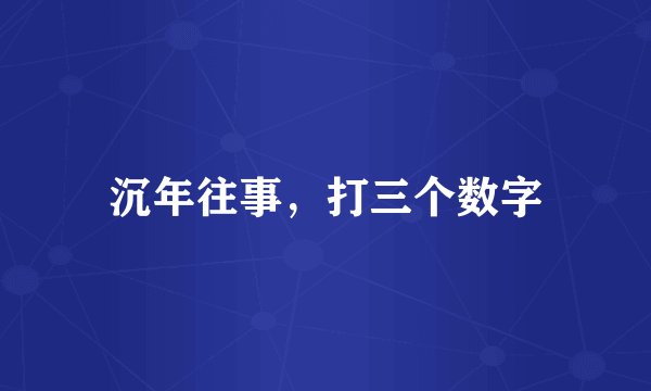 沉年往事，打三个数字
