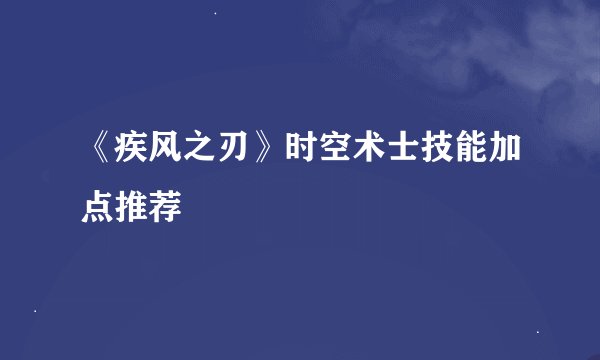 《疾风之刃》时空术士技能加点推荐