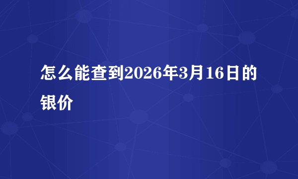 怎么能查到2026年3月16日的银价