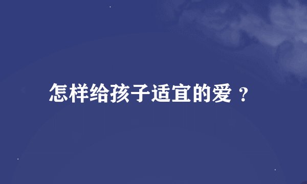 怎样给孩子适宜的爱 ？