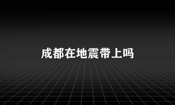 成都在地震带上吗