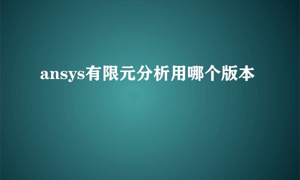 ansys有限元分析用哪个版本