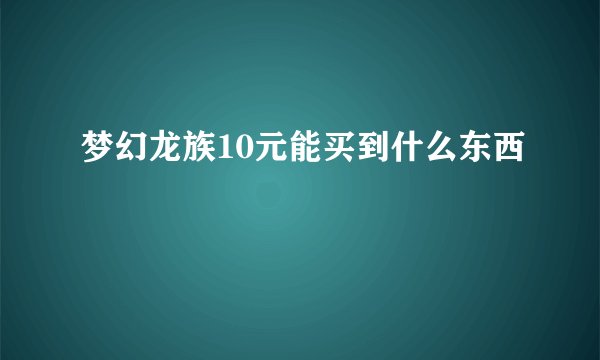 梦幻龙族10元能买到什么东西