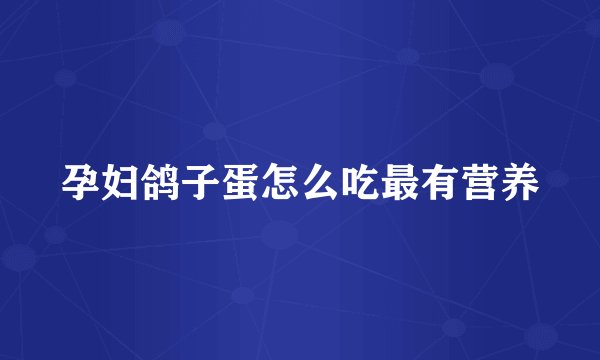 孕妇鸽子蛋怎么吃最有营养