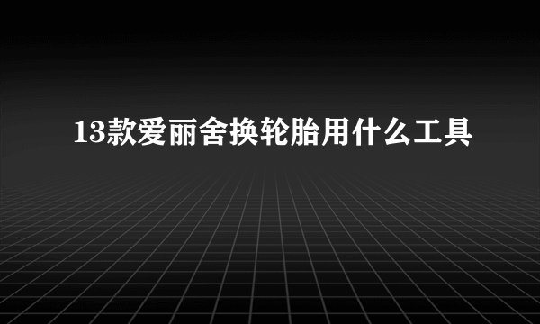 13款爱丽舍换轮胎用什么工具