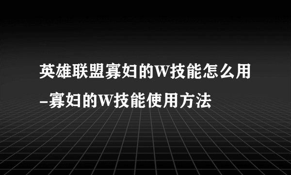 英雄联盟寡妇的W技能怎么用-寡妇的W技能使用方法