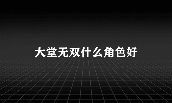 大堂无双什么角色好