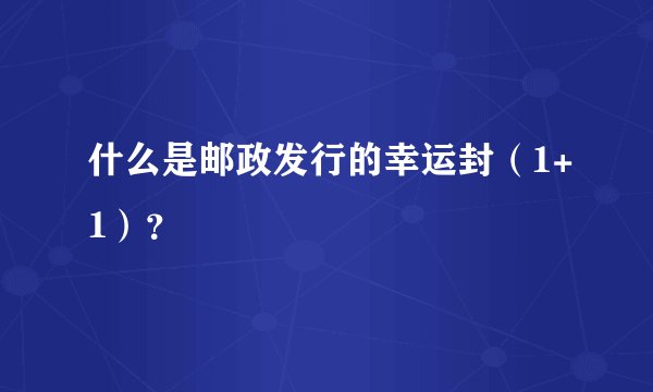 什么是邮政发行的幸运封（1+1）？