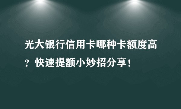 光大银行信用卡哪种卡额度高？快速提额小妙招分享！