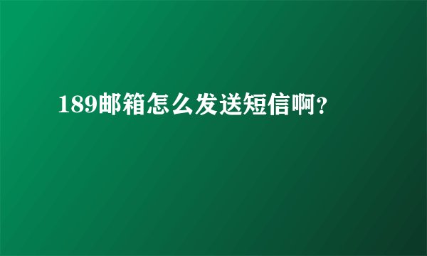 189邮箱怎么发送短信啊？