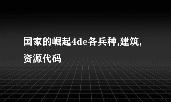 国家的崛起4de各兵种,建筑,资源代码