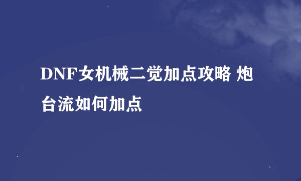 DNF女机械二觉加点攻略 炮台流如何加点