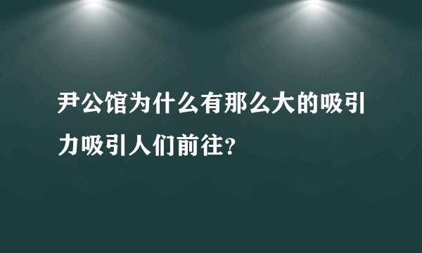 尹公馆为什么有那么大的吸引力吸引人们前往？