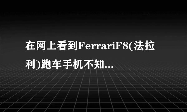 在网上看到FerrariF8(法拉利)跑车手机不知质量好不好（不是骗人吧）