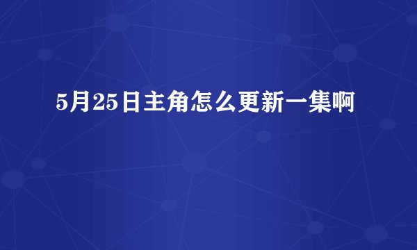 5月25日主角怎么更新一集啊