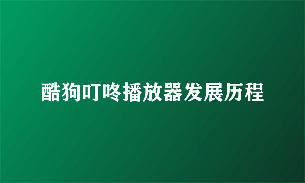 酷狗叮咚播放器发展历程