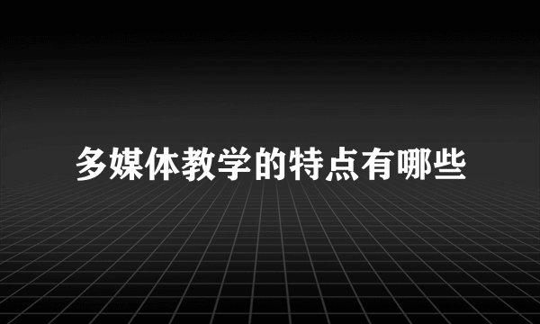 多媒体教学的特点有哪些