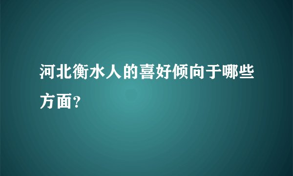 河北衡水人的喜好倾向于哪些方面？