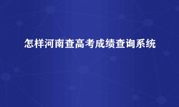 怎样河南查高考成绩查询系统