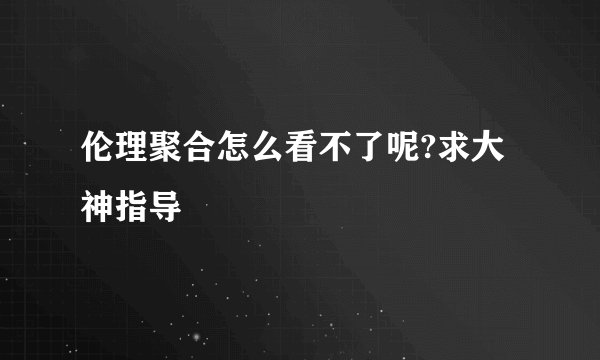 伦理聚合怎么看不了呢?求大神指导