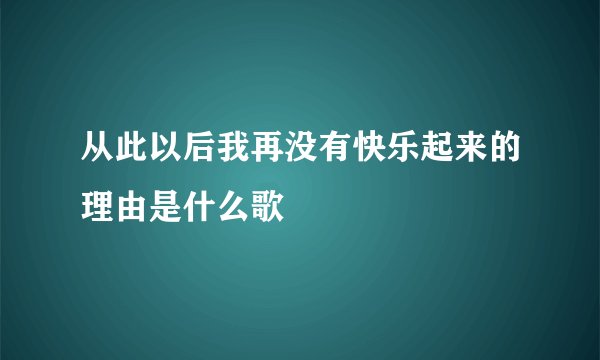 从此以后我再没有快乐起来的理由是什么歌
