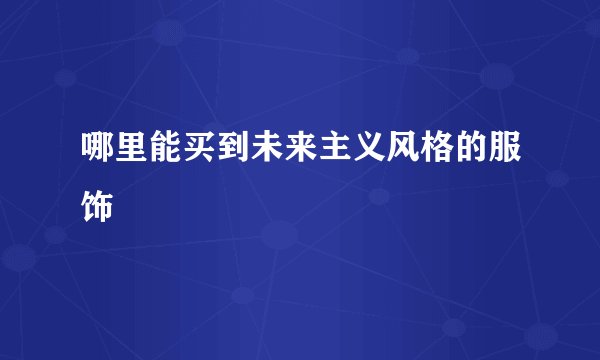 哪里能买到未来主义风格的服饰