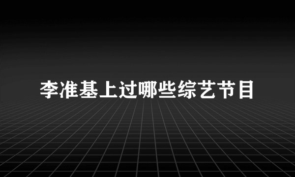 李准基上过哪些综艺节目